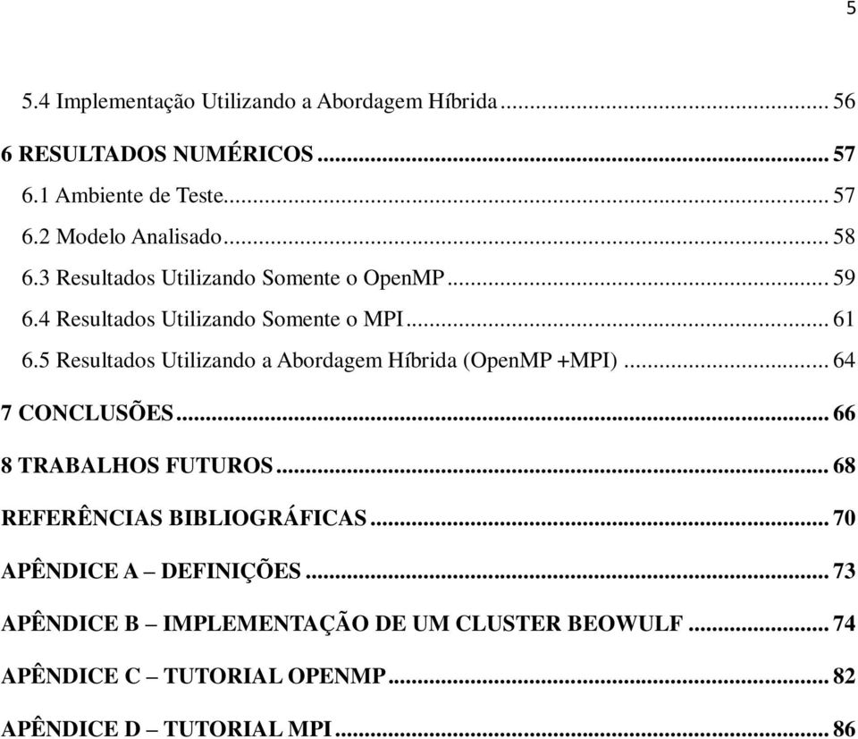 5 Resultados Utilizando a Abordagem Híbrida (OpenMP +MPI)... 64 7 CONCLUSÕES... 66 8 TRABALHOS FUTUROS.