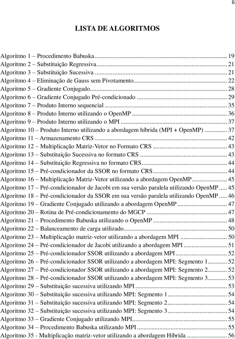 .. 36 Algoritmo 9 Produto Interno utilizando o MPI... 37 Algoritmo 10 Produto Interno utilizando a abordagem híbrida (MPI + OpenMP)... 37 Algoritmo 11 Armazenamento CRS.