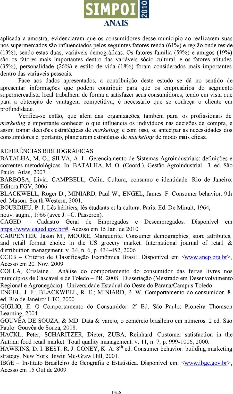 Os fatores família (59%) e amigos (19%) são os fatores mais importantes dentro das variáveis sócio cultural, e os fatores atitudes (35%), personalidade (26%) e estilo de vida (18%) foram considerados