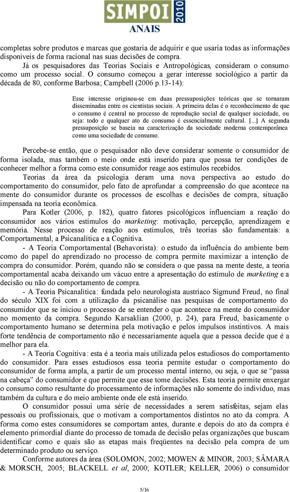 O consumo começou a gerar interesse sociológico a partir da década de 80, conforme Barbosa; Campbell (2006 p.