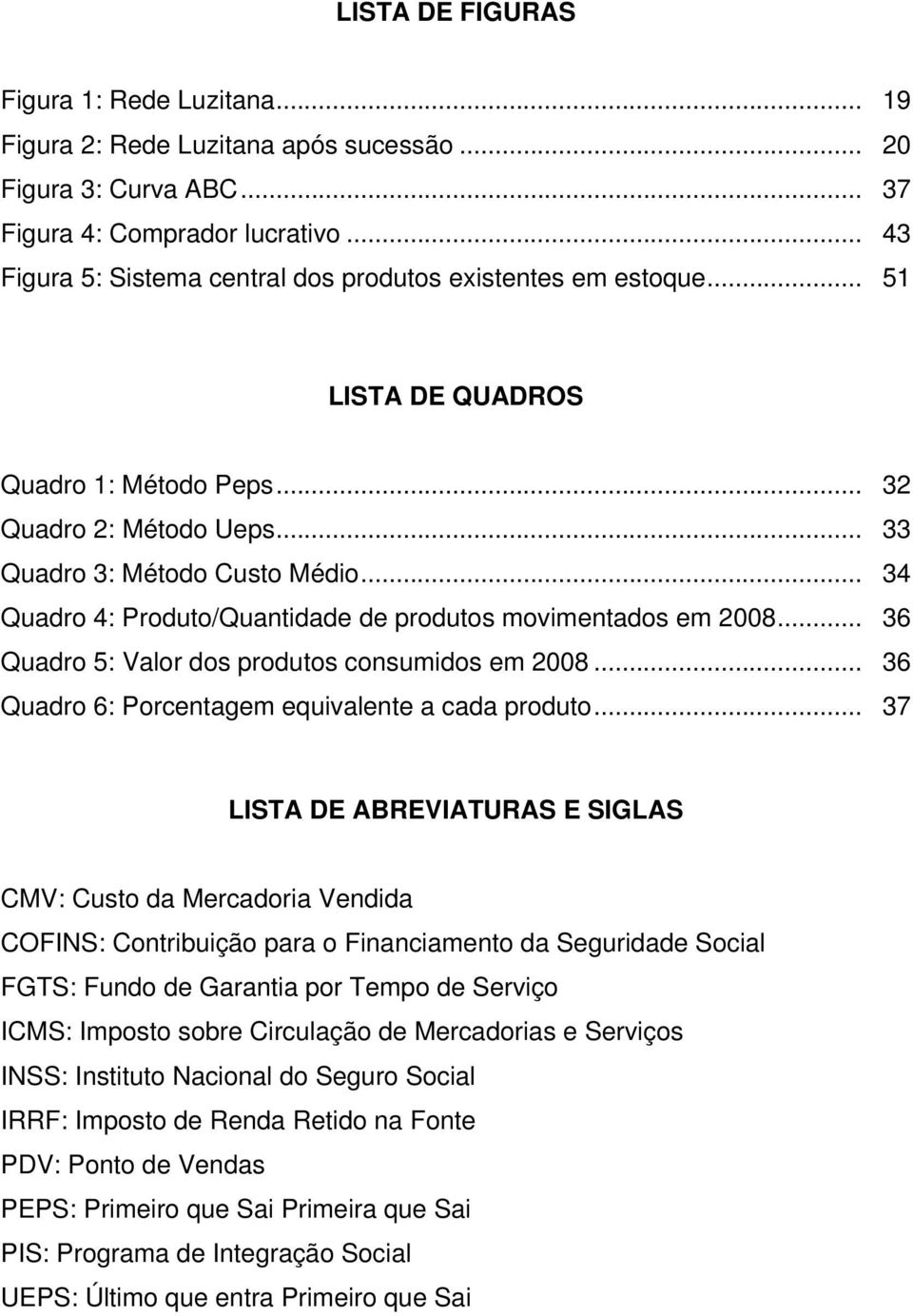 .. 34 Quadro 4: Produto/Quantidade de produtos movimentados em 2008... 36 Quadro 5: Valor dos produtos consumidos em 2008... 36 Quadro 6: Porcentagem equivalente a cada produto.