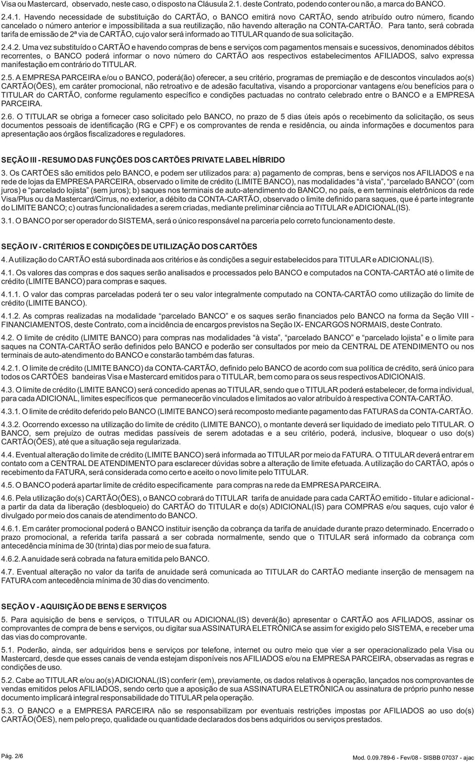 Havendo necessidade de substituição do CARTÃO, o BANCO emitirá novo CARTÃO, sendo atribuído outro número, ficando cancelado o número anterior e impossibilitada a sua reutilização, não havendo