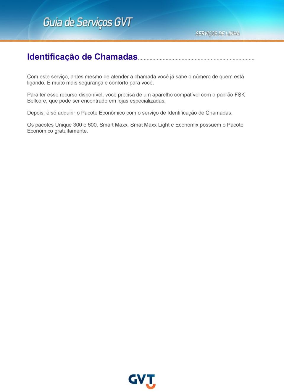 Para ter esse recurso disponível, você precisa de um aparelho compatível com o padrão FSK Bellcore, que pode ser encontrado em