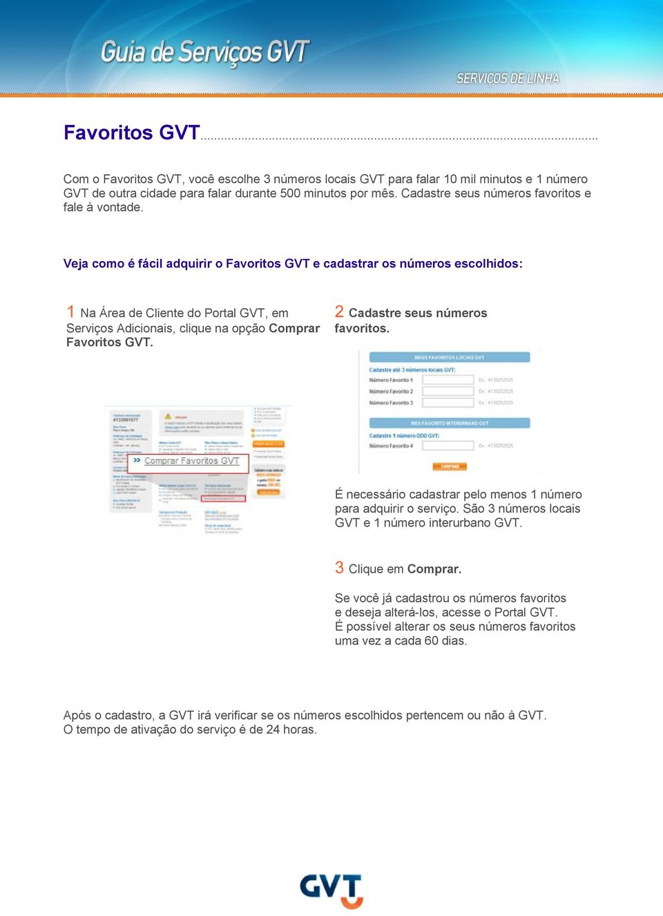 Veja como é fácil adquirir o Favoritos GVT e cadastrar os números escolhidos: 1 Na Área de Cliente do Portal GVT, em Serviços Adicionais, clique na opção Comprar Favoritos GVT.