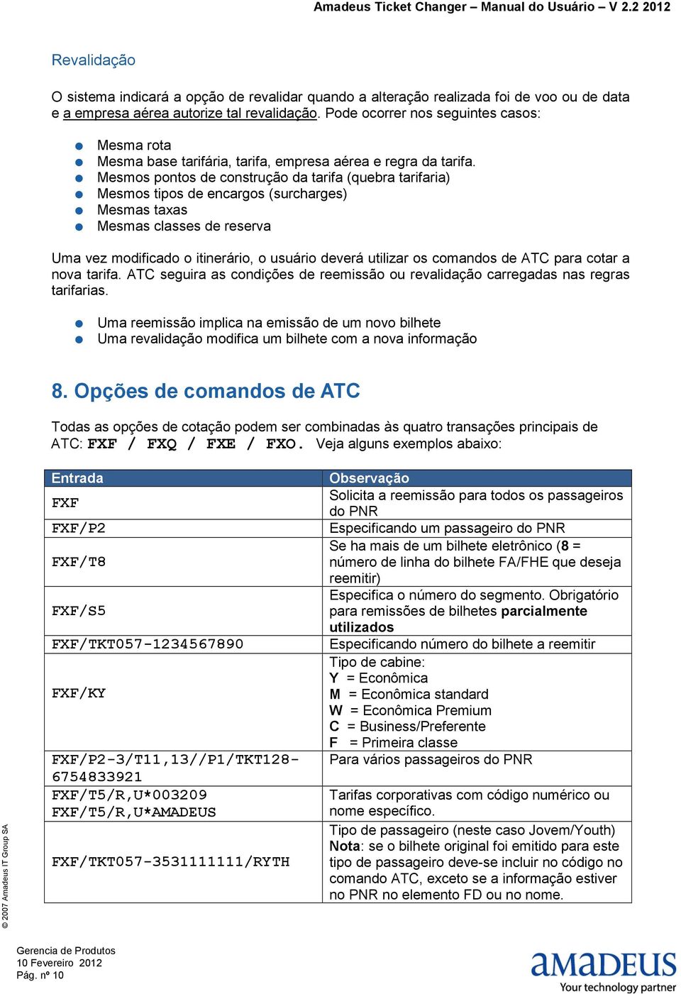 Mesmos pontos de construção da tarifa (quebra tarifaria) Mesmos tipos de encargos (surcharges) Mesmas taxas Mesmas classes de reserva Uma vez modificado o itinerário, o usuário deverá utilizar os