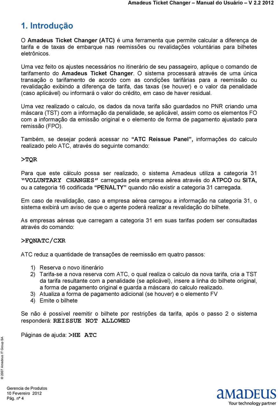 O sistema processará através de uma única transação o tarifamento de acordo com as condições tarifárias para a reemissão ou revalidação exibindo a diferença de tarifa, das taxas (se houver) e o valor