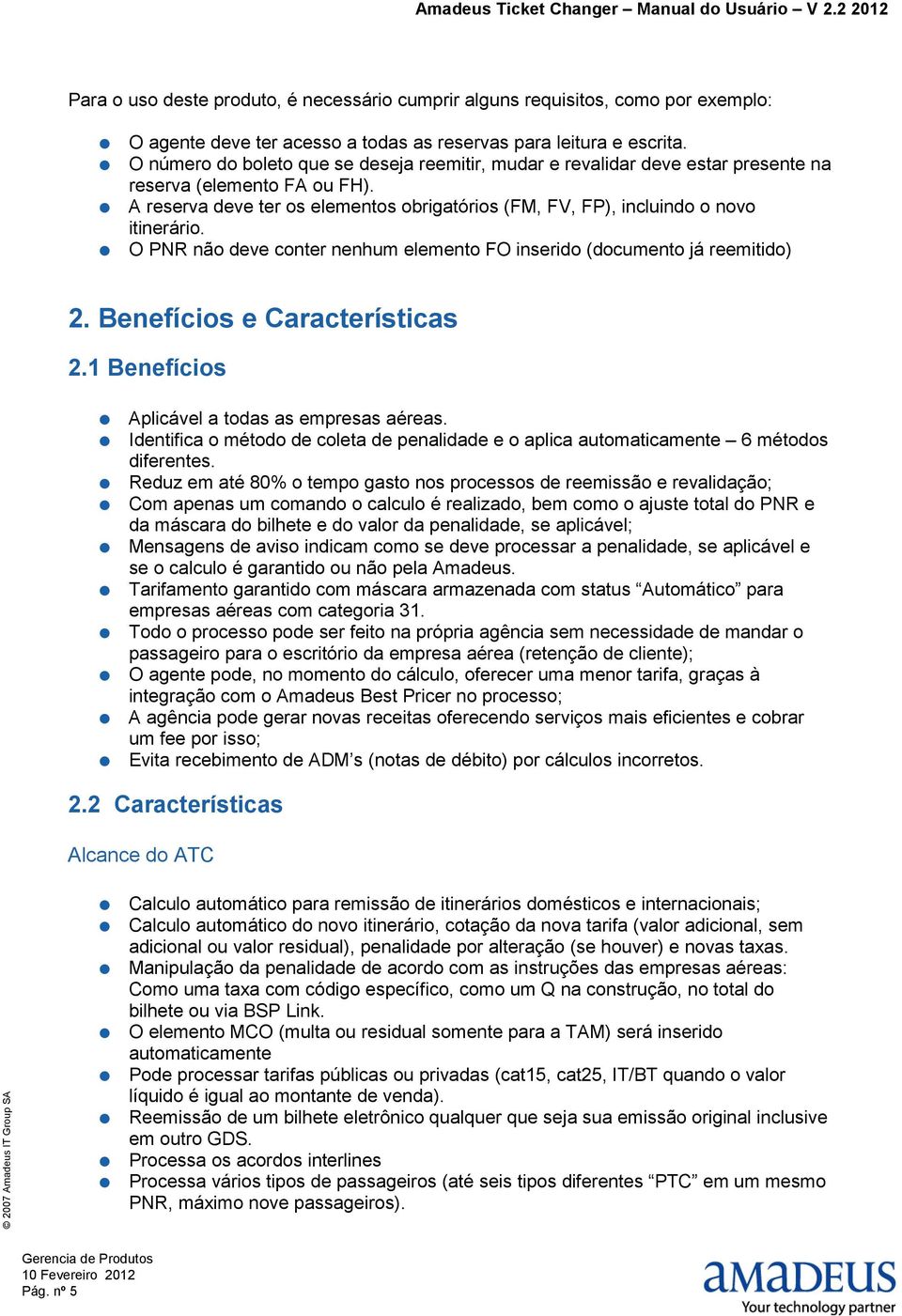 O PNR não deve conter nenhum elemento FO inserido (documento já reemitido) 2. Benefícios e Características 2.1 Benefícios Aplicável a todas as empresas aéreas.