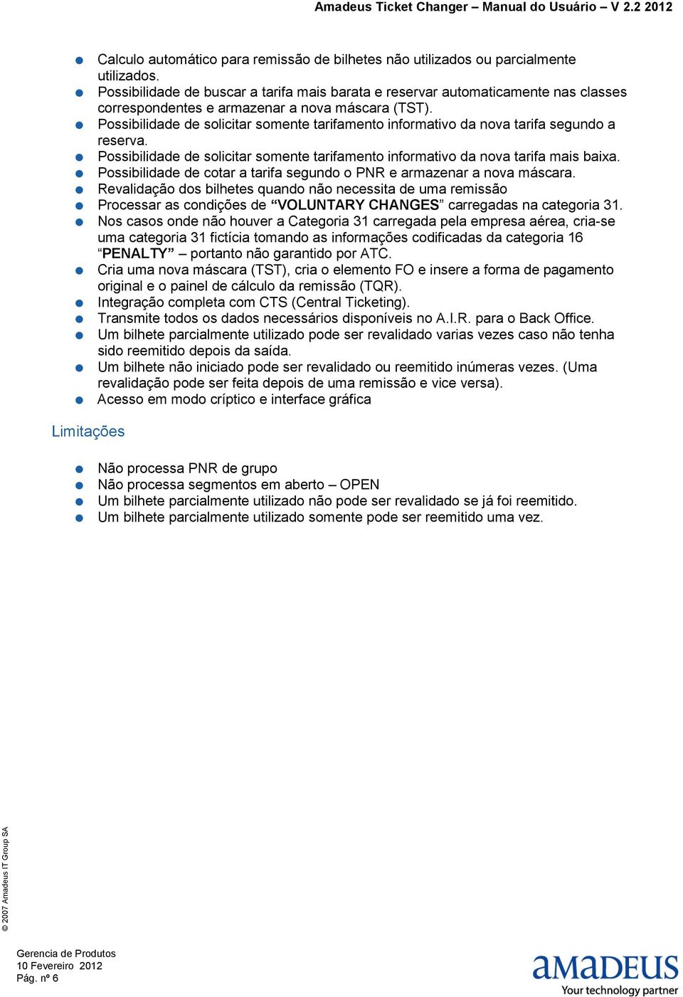 Possibilidade de solicitar somente tarifamento informativo da nova tarifa segundo a reserva. Possibilidade de solicitar somente tarifamento informativo da nova tarifa mais baixa.