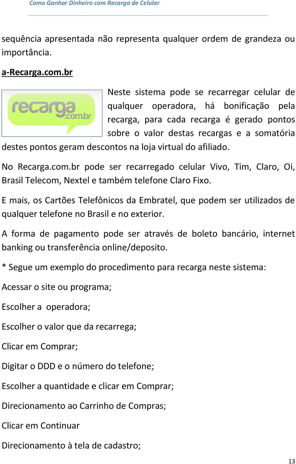 descontos na loja virtual do afiliado. No Recarga.com.br pode ser recarregado celular Vivo, Tim, Claro, Oi, Brasil Telecom, Nextel e também telefone Claro Fixo.