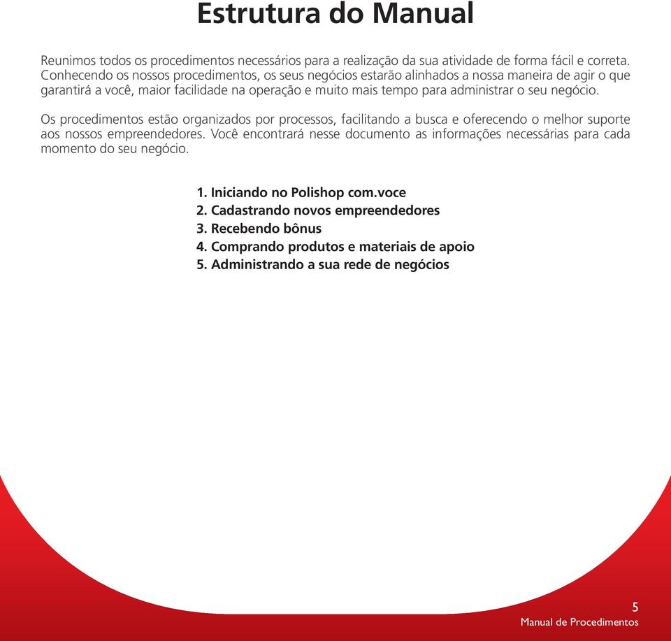 administrar o seu negócio. Os procedimentos estão organizados por processos, facilitando a busca e oferecendo o melhor suporte aos nossos empreendedores.