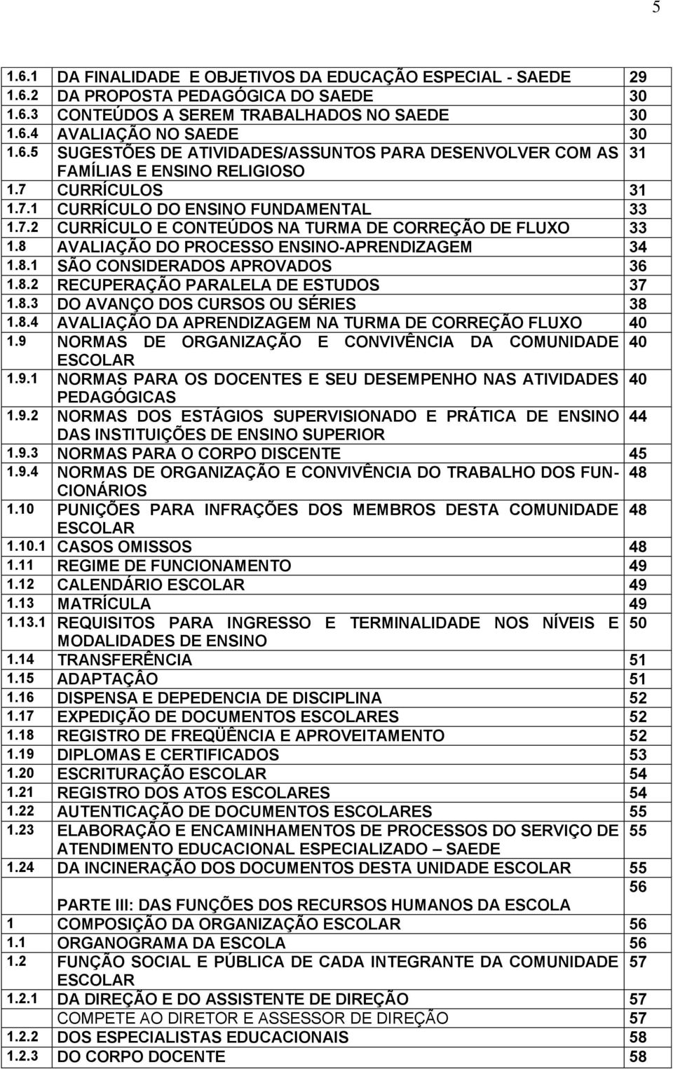 8.2 RECUPERAÇÃO PARALELA DE ESTUDOS 37 1.8.3 DO AVANÇO DOS CURSOS OU SÉRIES 38 1.8.4 AVALIAÇÃO DA APRENDIZAGEM NA TURMA DE CORREÇÃO FLUXO 40 1.