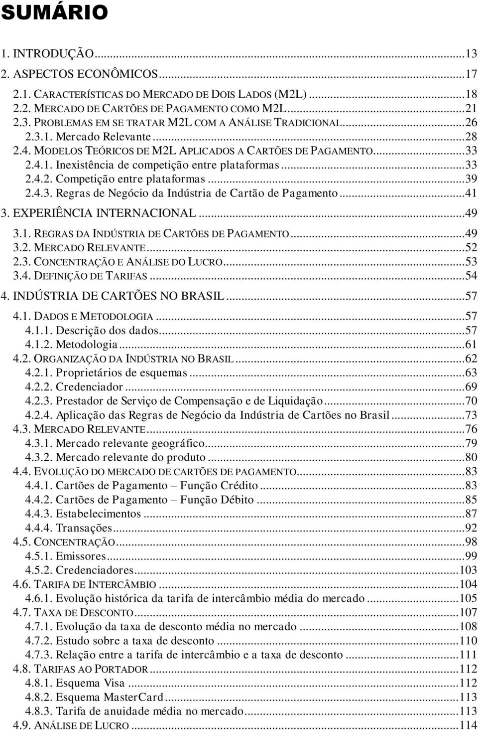 .. 39 2.4.3. Regras de Negócio da Indústria de Cartão de Pagamento... 41 3. EXPERIÊNCIA INTERNACIONAL... 49 3.1. REGRAS DA INDÚSTRIA DE CARTÕES DE PAGAMENTO... 49 3.2. MERCADO RELEVANTE... 52 2.3. CONCENTRAÇÃO E ANÁLISE DO LUCRO.