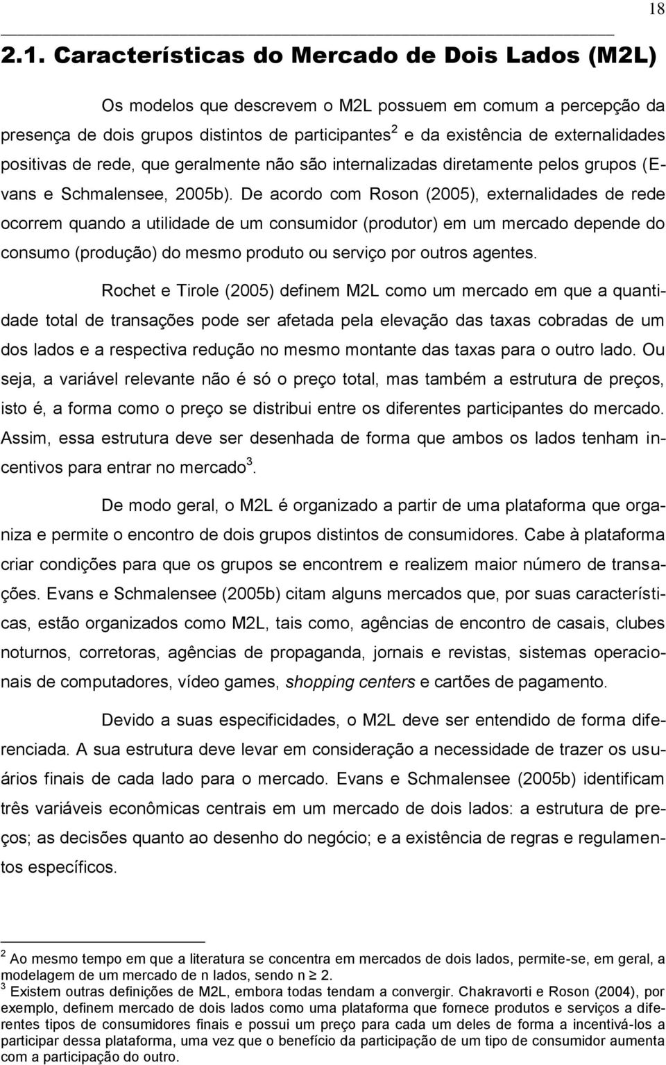 De acordo com Roson (2005), externalidades de rede ocorrem quando a utilidade de um consumidor (produtor) em um mercado depende do consumo (produção) do mesmo produto ou serviço por outros agentes.