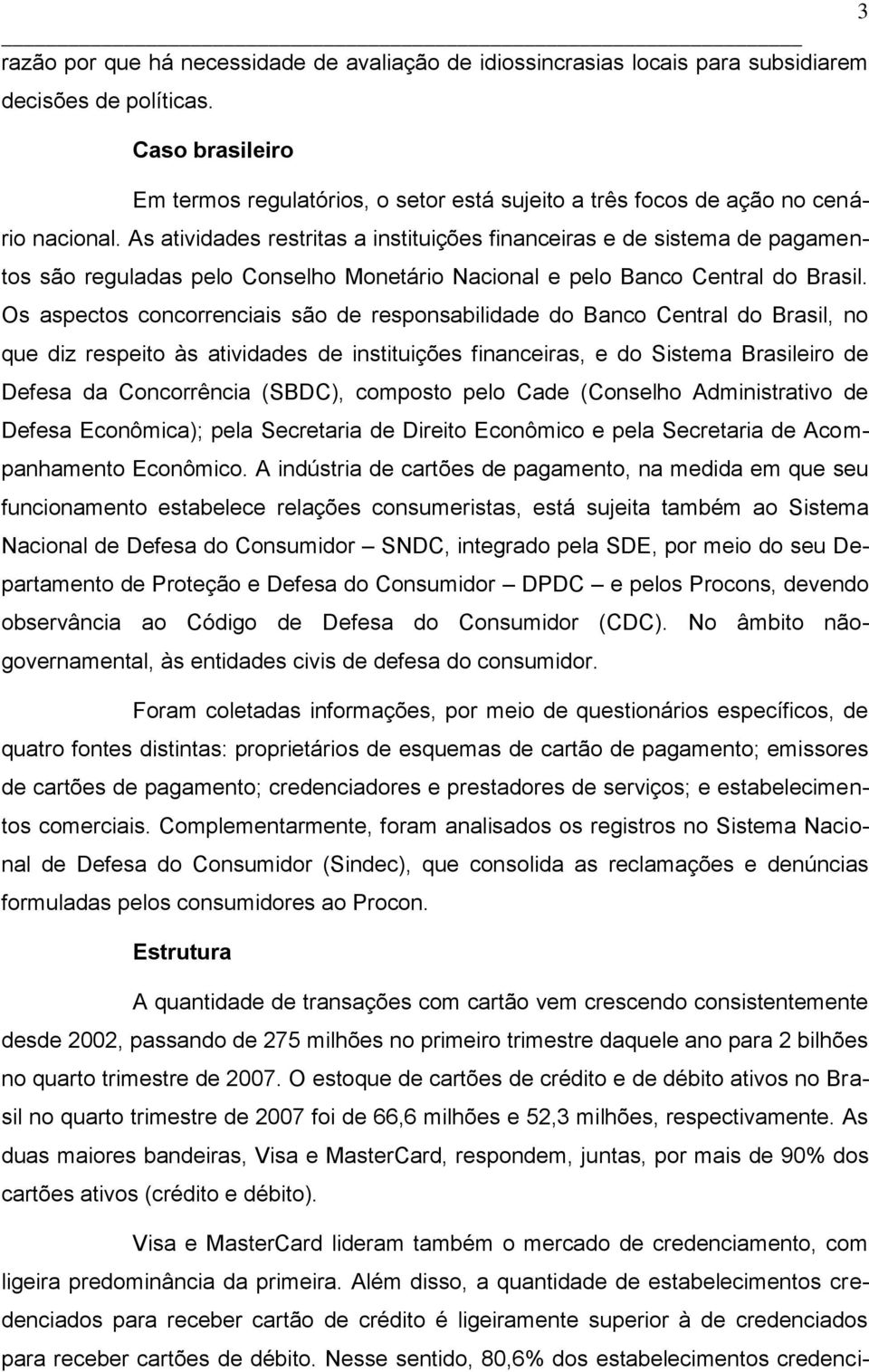 As atividades restritas a instituições financeiras e de sistema de pagamentos são reguladas pelo Conselho Monetário Nacional e pelo Banco Central do Brasil.