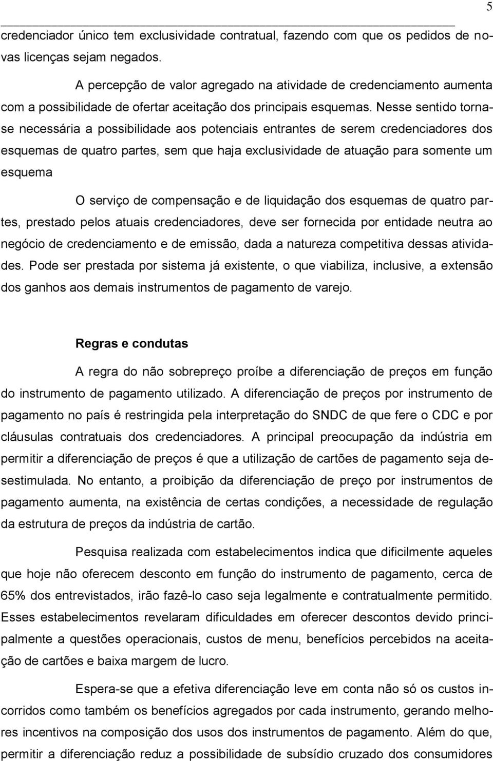 Nesse sentido tornase necessária a possibilidade aos potenciais entrantes de serem credenciadores dos esquemas de quatro partes, sem que haja exclusividade de atuação para somente um esquema O