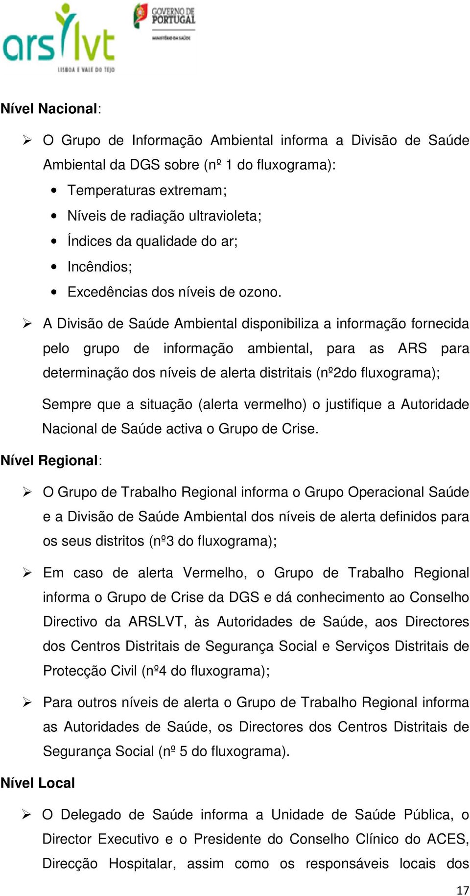 A Divisão de Saúde Ambiental disponibiliza a informação fornecida pelo grupo de informação ambiental, para as ARS para determinação dos níveis de alerta distritais (nº2do fluxograma); Sempre que a