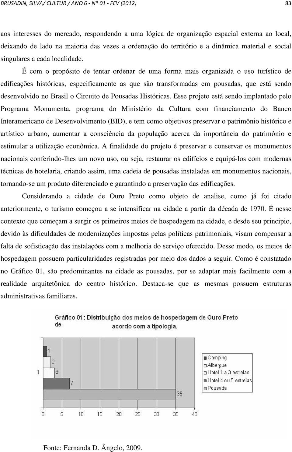 É com o propósito de tentar ordenar de uma forma mais organizada o uso turístico de edificações históricas, especificamente as que são transformadas em pousadas, que está sendo desenvolvido no Brasil