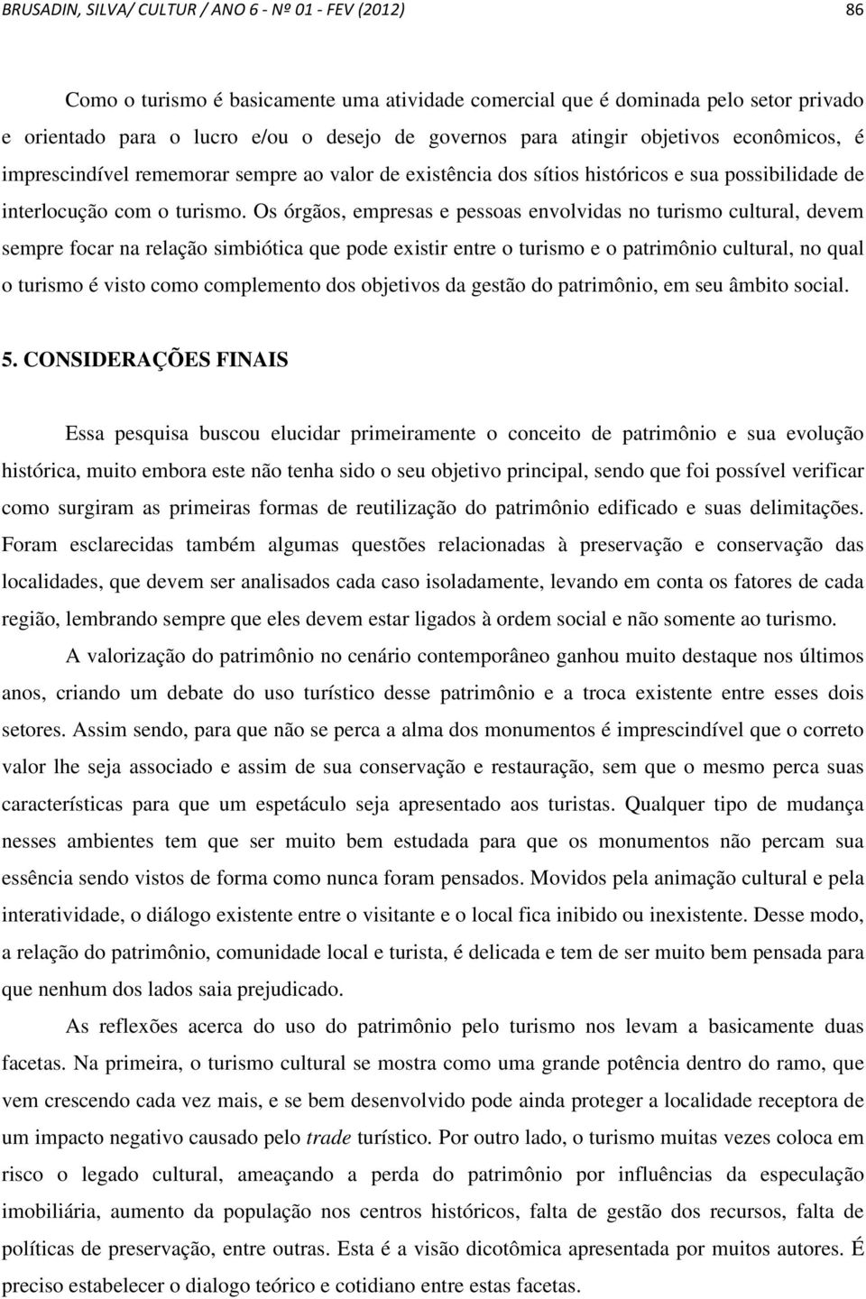 Os órgãos, empresas e pessoas envolvidas no turismo cultural, devem sempre focar na relação simbiótica que pode existir entre o turismo e o patrimônio cultural, no qual o turismo é visto como