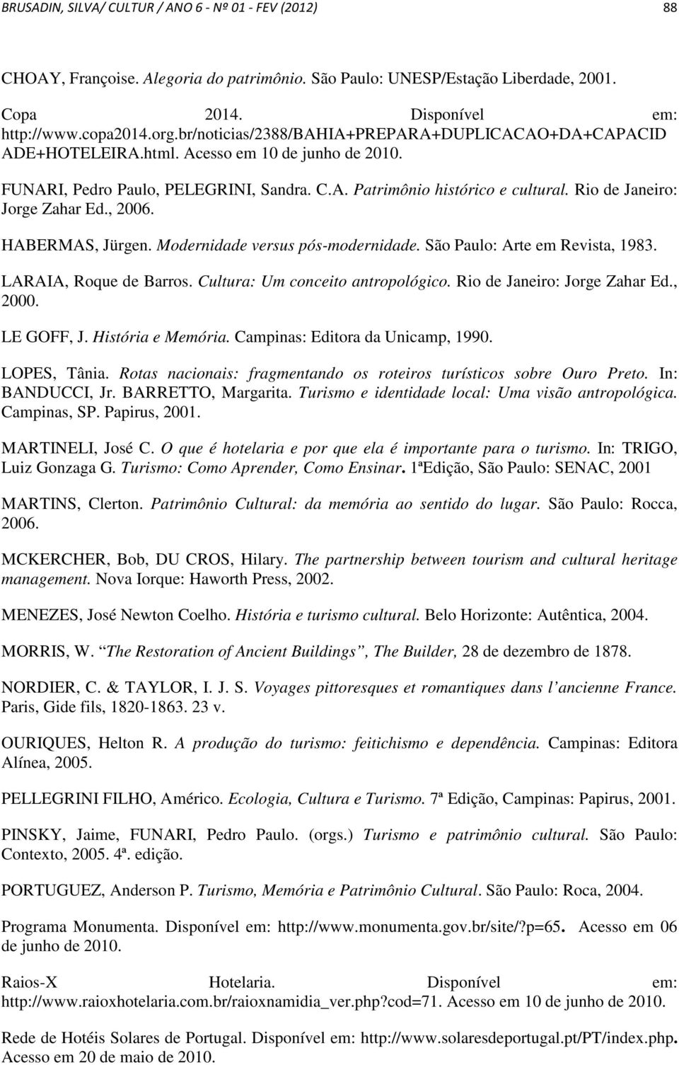 Rio de Janeiro: Jorge Zahar Ed., 2006. HABERMAS, Jürgen. Modernidade versus pós-modernidade. São Paulo: Arte em Revista, 1983. LARAIA, Roque de Barros. Cultura: Um conceito antropológico.