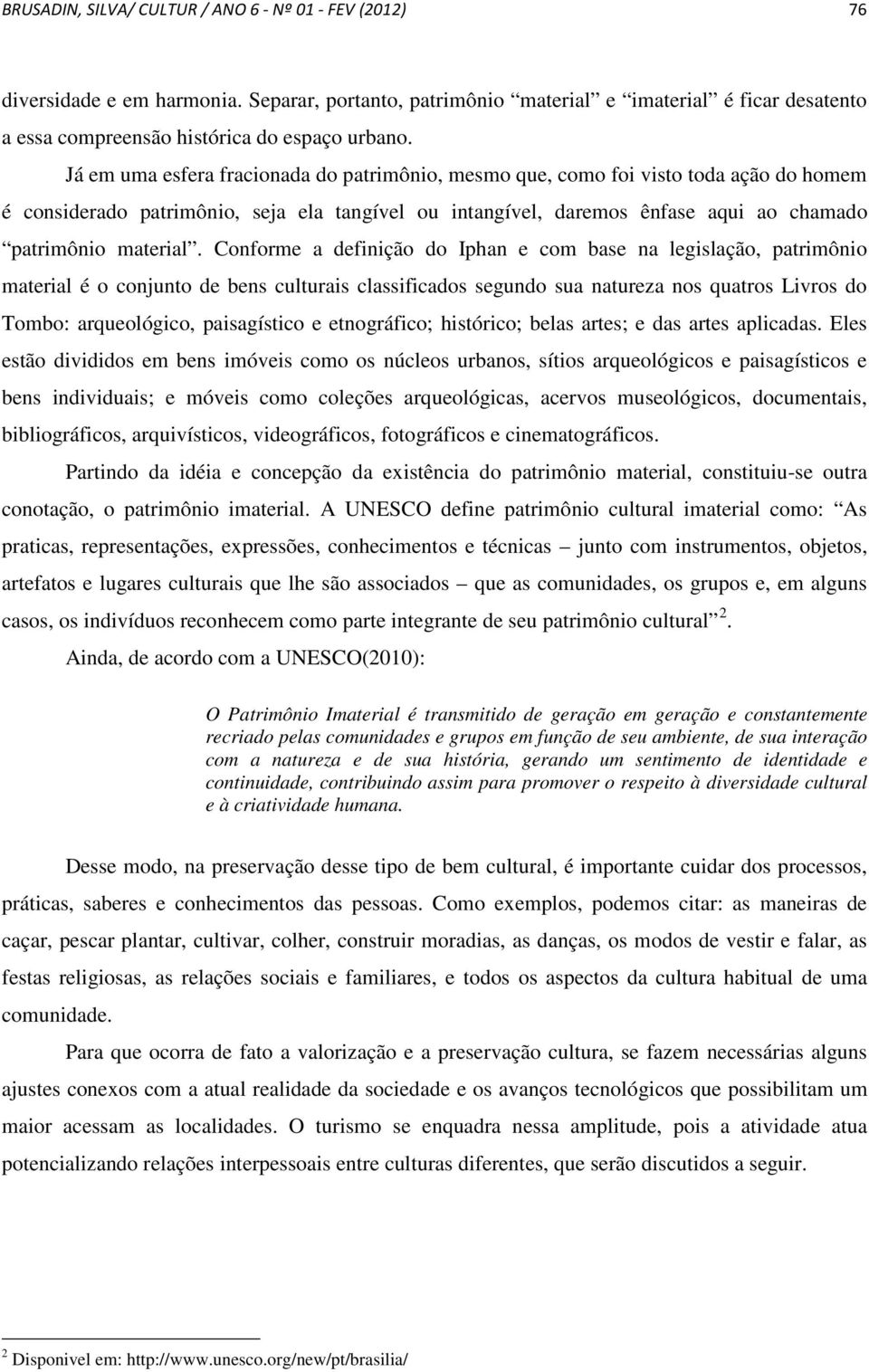 Conforme a definição do Iphan e com base na legislação, patrimônio material é o conjunto de bens culturais classificados segundo sua natureza nos quatros Livros do Tombo: arqueológico, paisagístico e