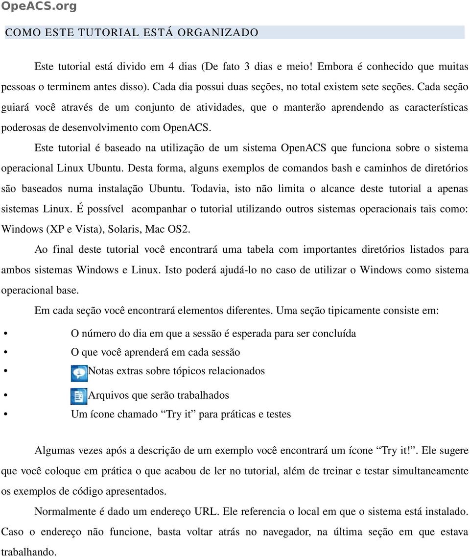 Cada seção guiará você através de um conjunto de atividades, que o manterão aprendendo as características poderosas de desenvolvimento com OpenACS.