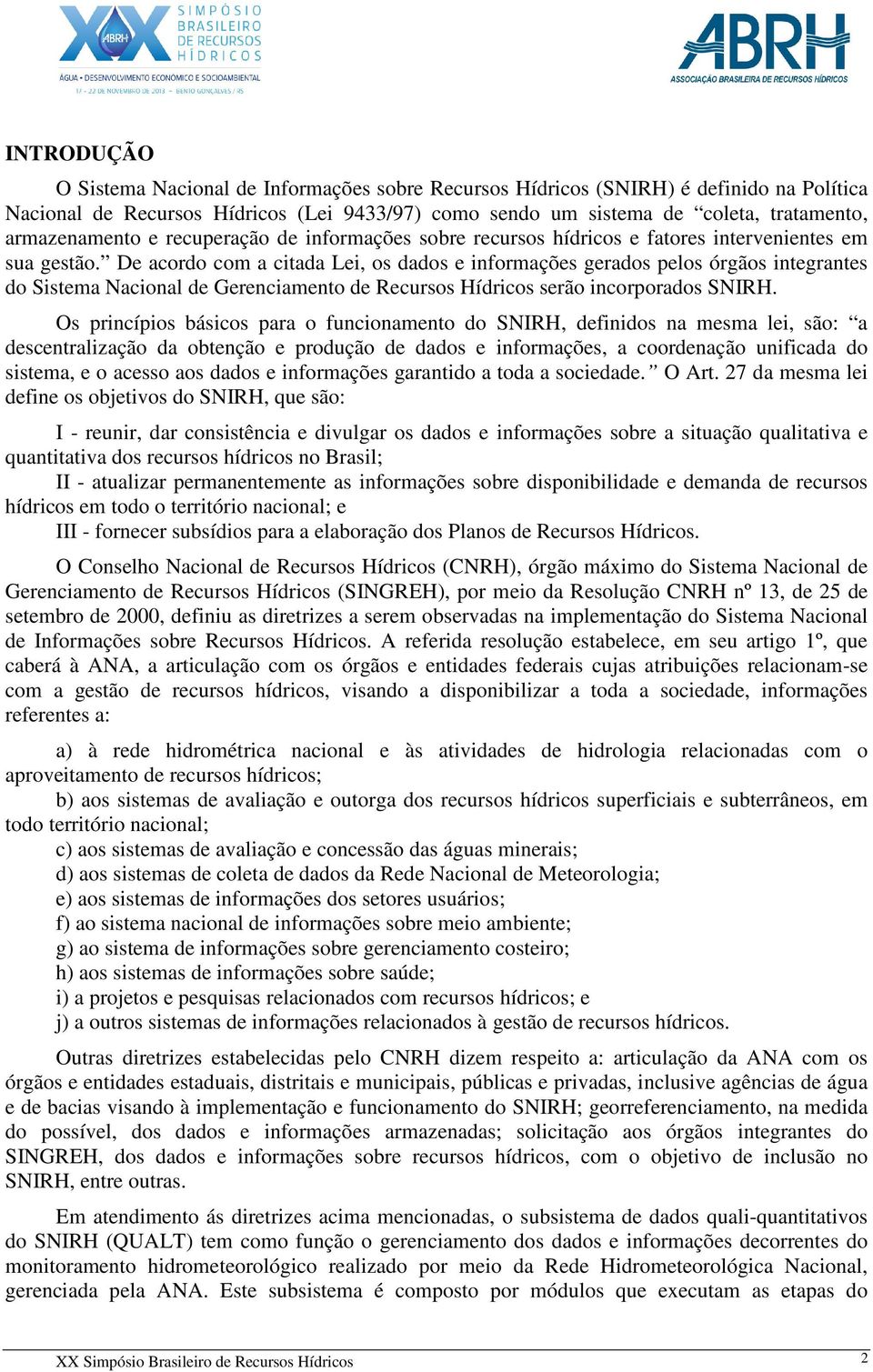 De acordo com a citada Lei, os dados e informações gerados pelos órgãos integrantes do Sistema Nacional de Gerenciamento de Recursos Hídricos serão incorporados SNIRH.