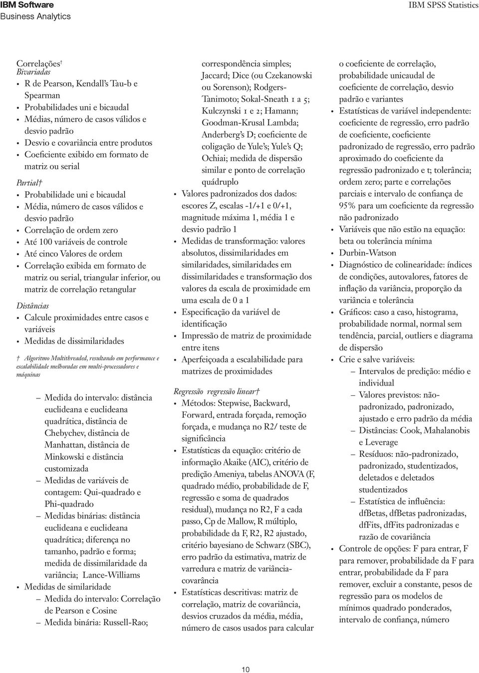 Correlação exibida em formato de matriz ou serial, triangular inferior, ou matriz de correlação retangular Distâncias Calcule proximidades entre casos e variáveis Medidas de dissimilaridades