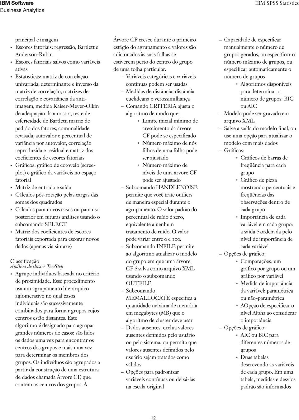 comunalidade revisada, autovalor e percentual de variância por autovalor, correlação reproduzida e residual e matriz dos coeficientes de escores fatoriais Gráficos: gráfico de cotovelo (screeplot) e