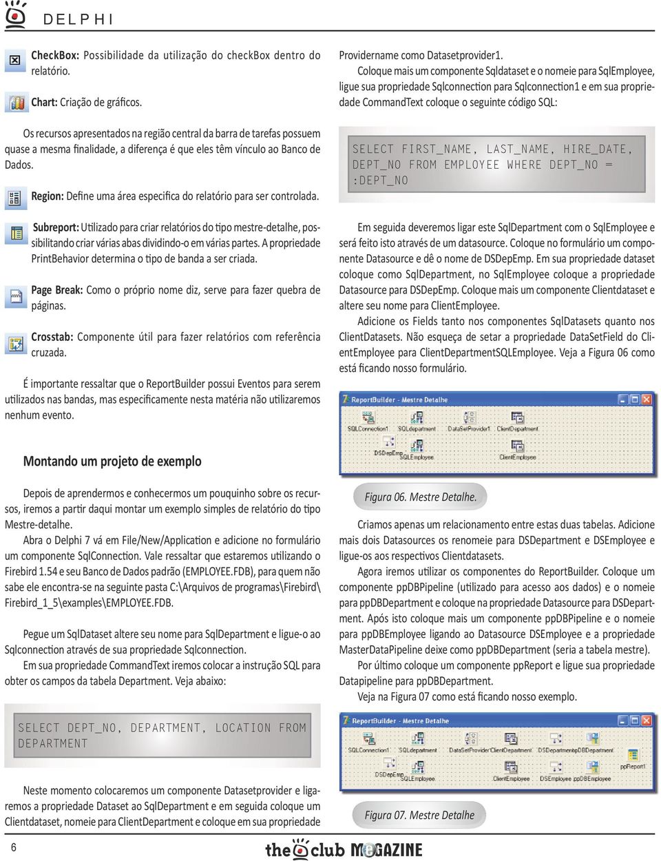 Region: Define uma área especifica do relatório para ser controlada. Subreport: Utilizado para criar relatórios do tipo mestre-detalhe, possibilitando criar várias abas dividindo-o em várias partes.