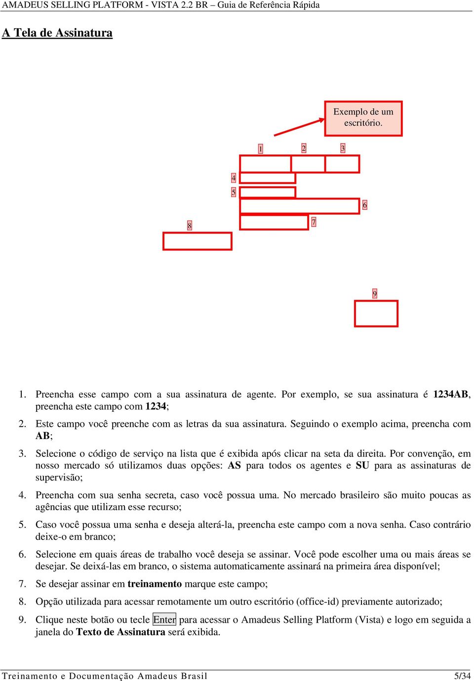 Por convenção, em nosso mercado só utilizamos duas opções: AS para todos os agentes e SU para as assinaturas de supervisão; 4. Preencha com sua senha secreta, caso você possua uma.