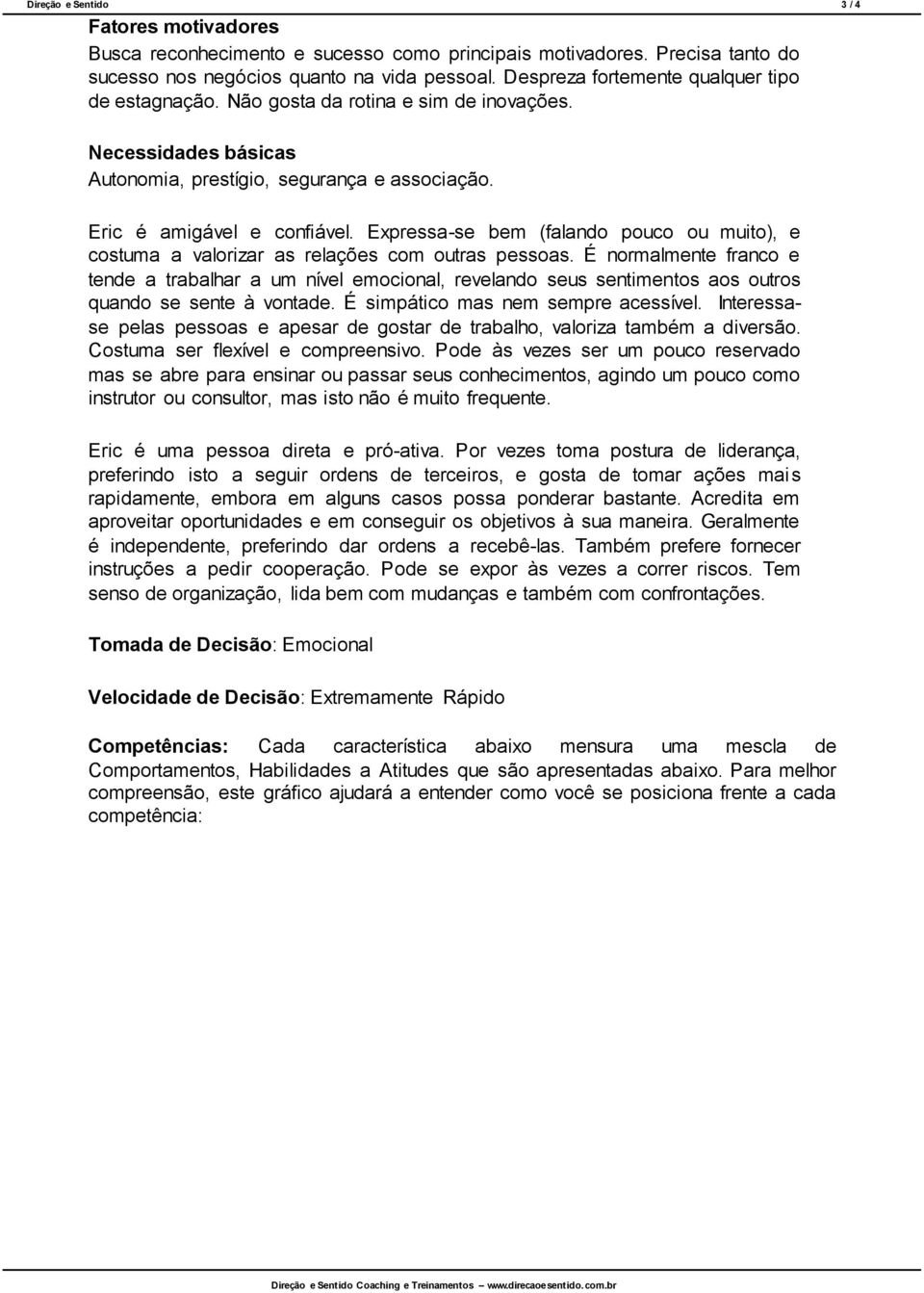 Expressa-se bem (falando pouco ou muito), e costuma a valorizar as relações com outras pessoas.