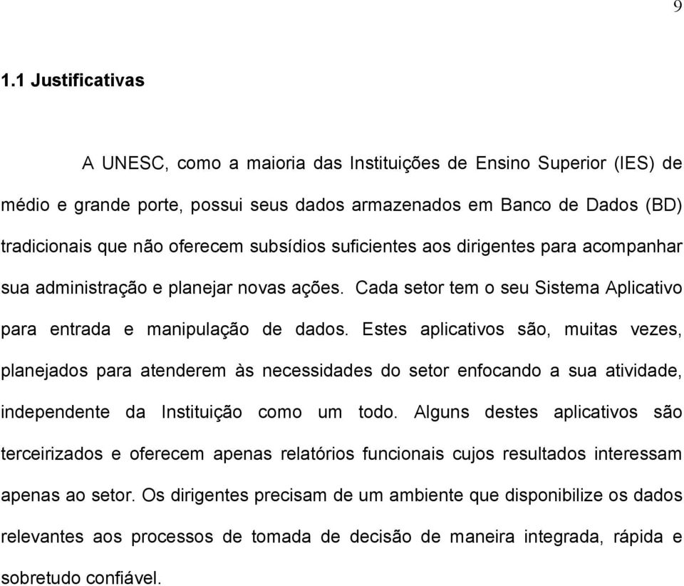 Estes aplicativos são, muitas vezes, planejados para atenderem às necessidades do setor enfocando a sua atividade, independente da Instituição como um todo.