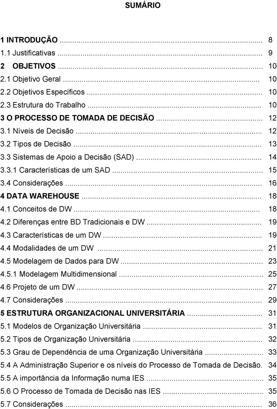 .. 4.3 Características de um DW... 4.4 Modalidades de um DW... 4.5 Modelagem de Dados para DW... 4.5.1 Modelagem Multidimensional... 4.6 Projeto de um DW... 4.7 Considerações.