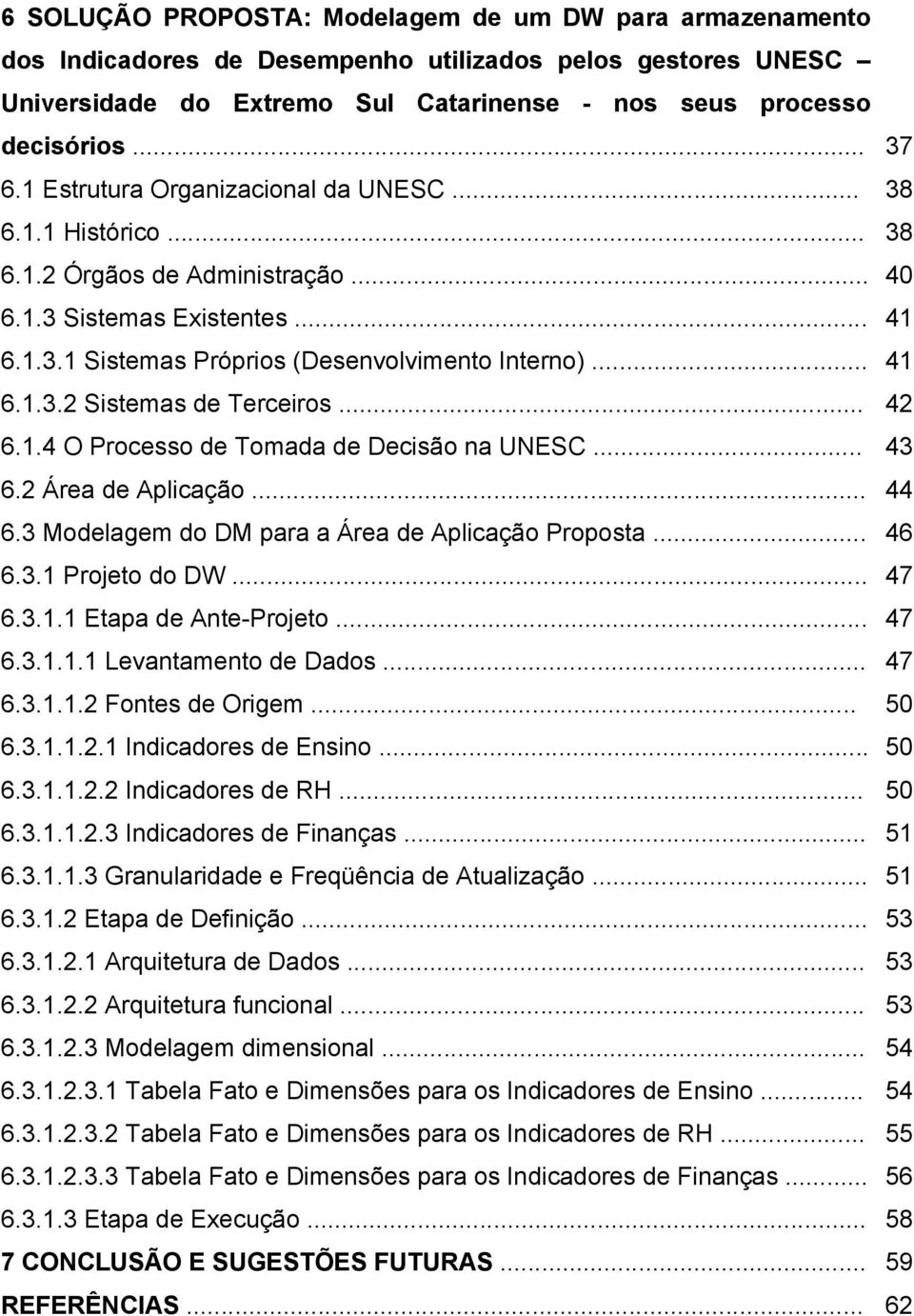 .. 6.2 Área de Aplicação... 6.3 Modelagem do DM para a Área de Aplicação Proposta... 6.3.1 Projeto do DW... 6.3.1.1 Etapa de Ante-Projeto... 6.3.1.1.1 Levantamento de Dados... 6.3.1.1.2 Fontes de Origem.