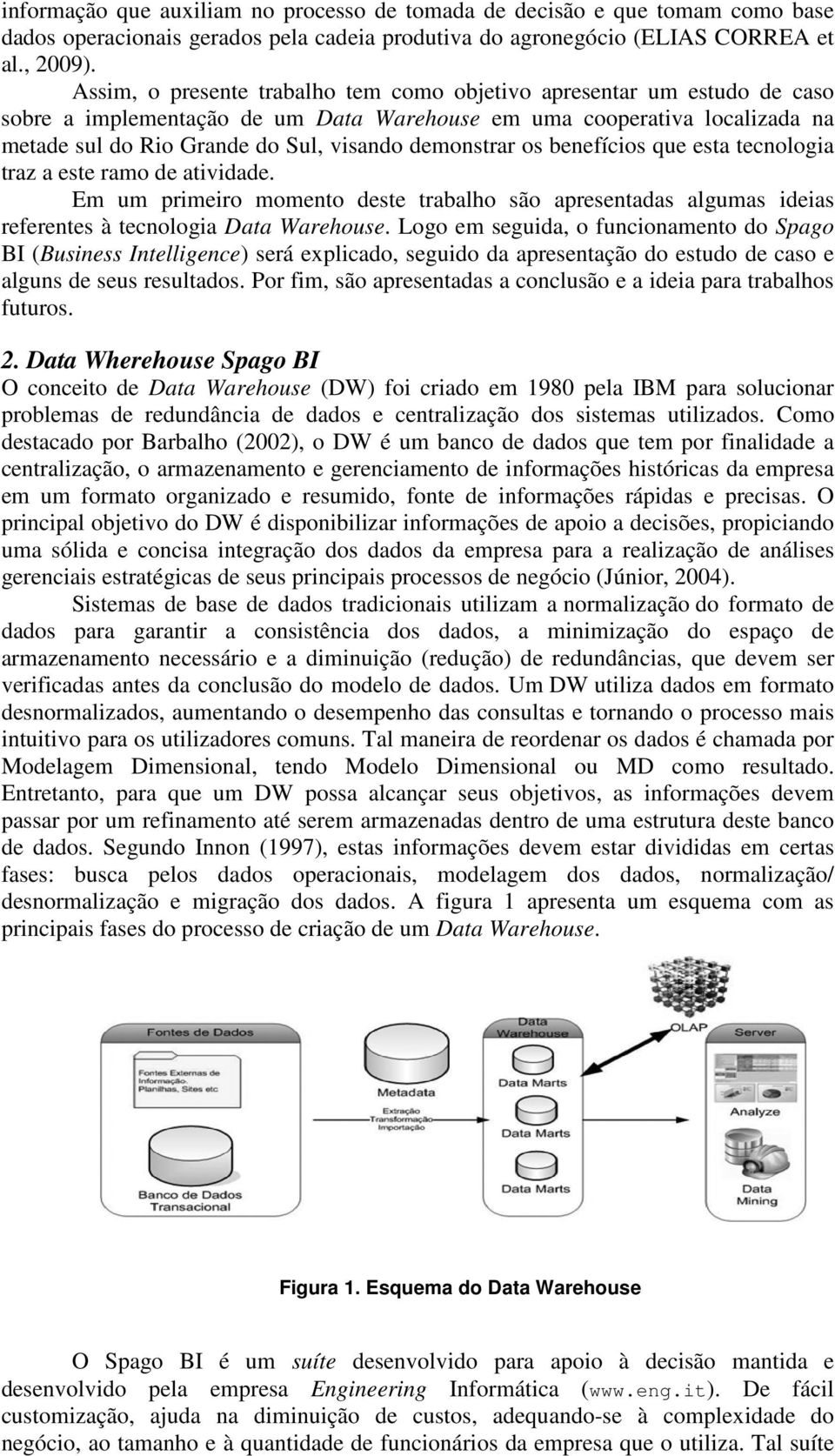 demonstrar os benefícios que esta tecnologia traz a este ramo de atividade. Em um primeiro momento deste trabalho são apresentadas algumas ideias referentes à tecnologia Data Warehouse.