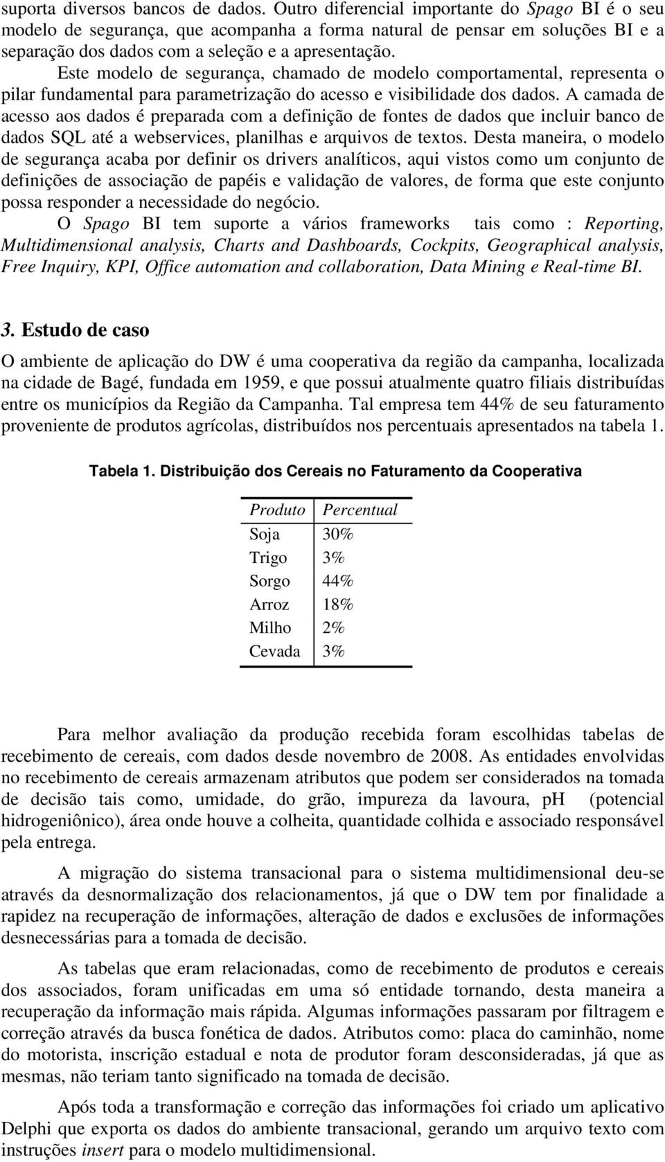 Este modelo de segurança, chamado de modelo comportamental, representa o pilar fundamental para parametrização do acesso e visibilidade dos dados.