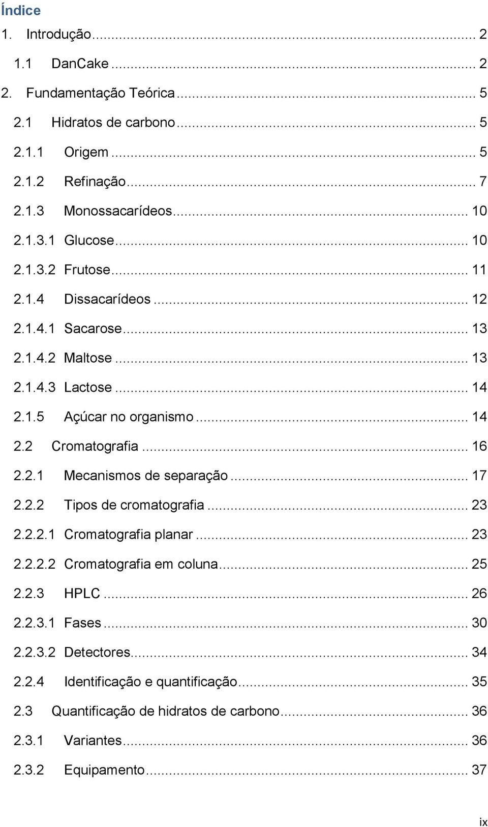 2.1 Mecanismos de separação... 17 2.2.2 Tipos de cromatografia... 23 2.2.2.1 Cromatografia planar... 23 2.2.2.2 Cromatografia em coluna... 25 2.2.3 HPLC... 26 2.2.3.1 Fases.