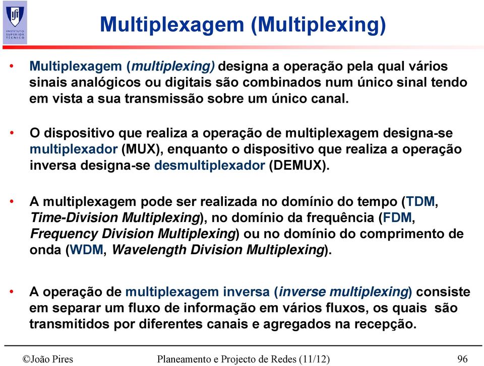 A multiplexagem pode ser realizada no domínio do tempo (TDM, Time-Division Multiplexing), no domínio da frequência (FDM, Frequency Division Multiplexing) ou no domínio do comprimento de onda (WDM,