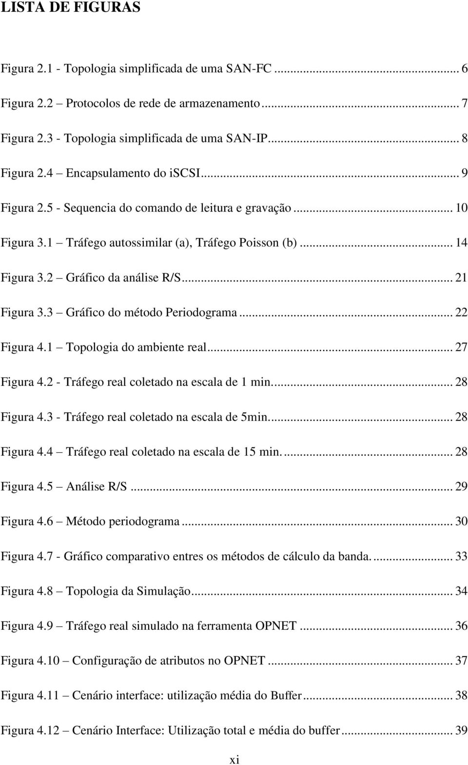 .. 21 Figura 3.3 Gráfico do método Periodograma... 22 Figura 4.1 Topologia do ambiente real... 27 Figura 4.2 - Tráfego real coletado na escala de 1 min.... 28 Figura 4.