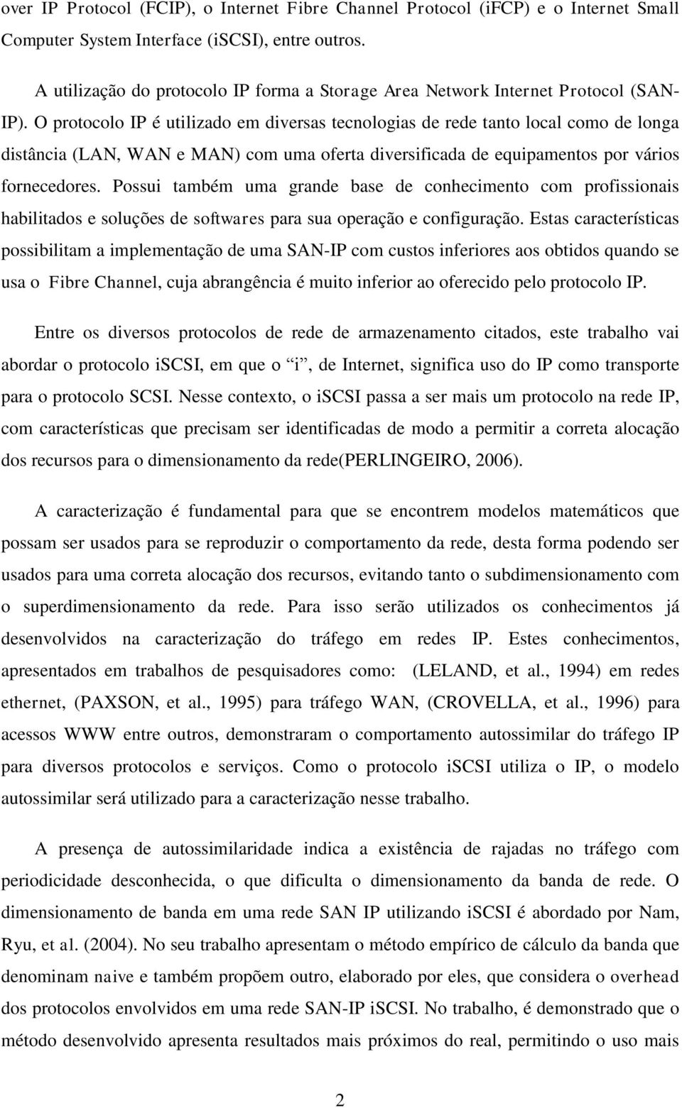 O protocolo IP é utilizado em diversas tecnologias de rede tanto local como de longa distância (LAN, WAN e MAN) com uma oferta diversificada de equipamentos por vários fornecedores.