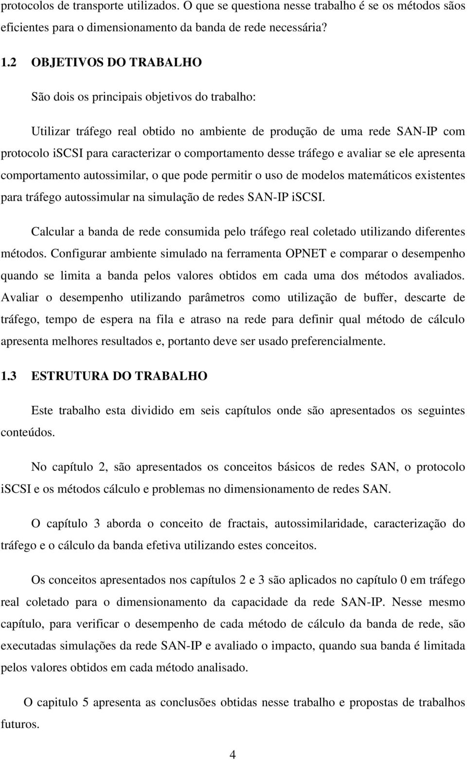 desse tráfego e avaliar se ele apresenta comportamento autossimilar, o que pode permitir o uso de modelos matemáticos existentes para tráfego autossimular na simulação de redes SAN-IP iscsi.