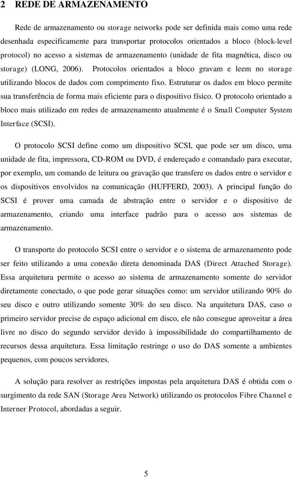 Protocolos orientados a bloco gravam e leem no storage utilizando blocos de dados com comprimento fixo.