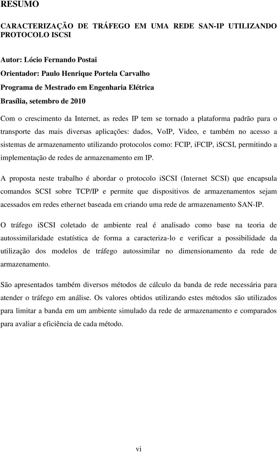 sistemas de armazenamento utilizando protocolos como: FCIP, ifcip, iscsi, permitindo a implementação de redes de armazenamento em IP.