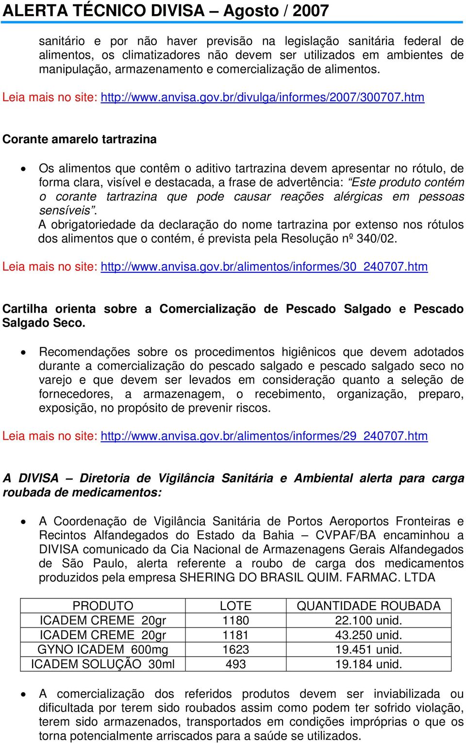 htm Corante amarelo tartrazina Os alimentos que contêm o aditivo tartrazina devem apresentar no rótulo, de forma clara, visível e destacada, a frase de advertência: Este produto contém o corante