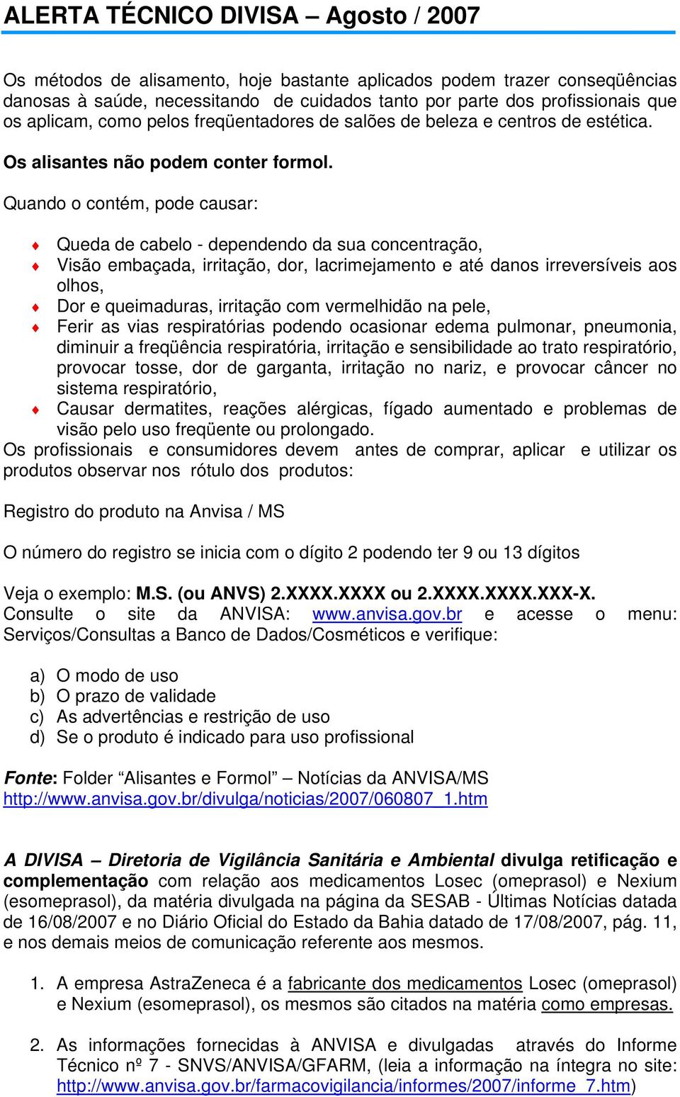 Quando o contém, pode causar: Queda de cabelo - dependendo da sua concentração, Visão embaçada, irritação, dor, lacrimejamento e até danos irreversíveis aos olhos, Dor e queimaduras, irritação com