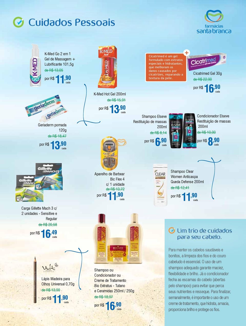 Cicatrimed Gel 30g de R$ 22,90 K-Med Hot Gel 200ml de R$ 15,91 16,90 Geriaderm pomada 120g de R$ 18,47 13,90 13,90 Shampoo Elseve Restituição de massas 200ml de R$ 8,14 6,90 Condicionador Elseve