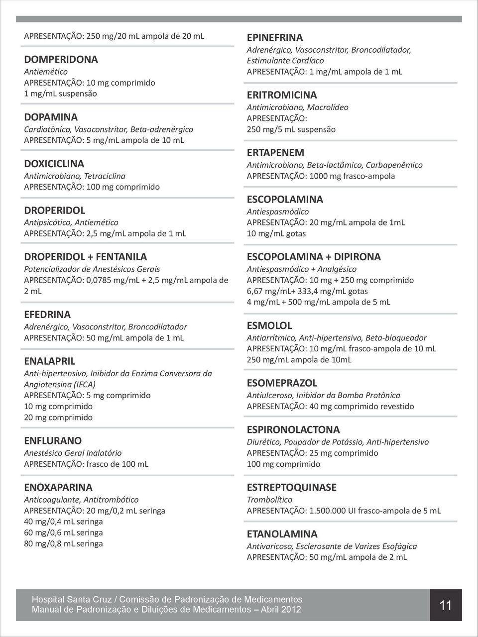 Potencializador de Anestésicos Gerais APRESENTAÇÃO: 0,0785 mg/ml + 2,5 mg/ml ampola de 2 ml EFEDRINA Adrenérgico, Vasoconstritor, Broncodilatador APRESENTAÇÃO: 50 mg/ml ampola de 1 ml ENALAPRIL