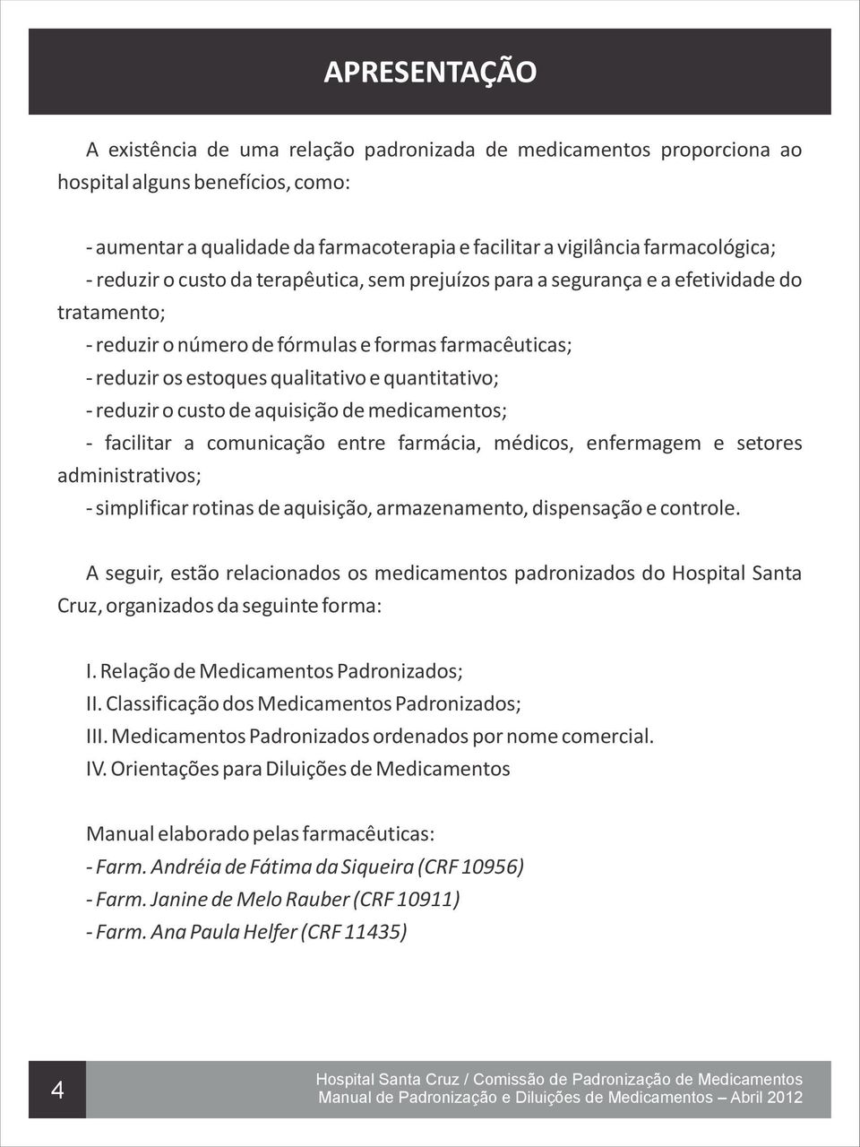 quantitativo; - reduzir o custo de aquisição de medicamentos; - facilitar a comunicação entre farmácia, médicos, enfermagem e setores administrativos; - simplificar rotinas de aquisição,