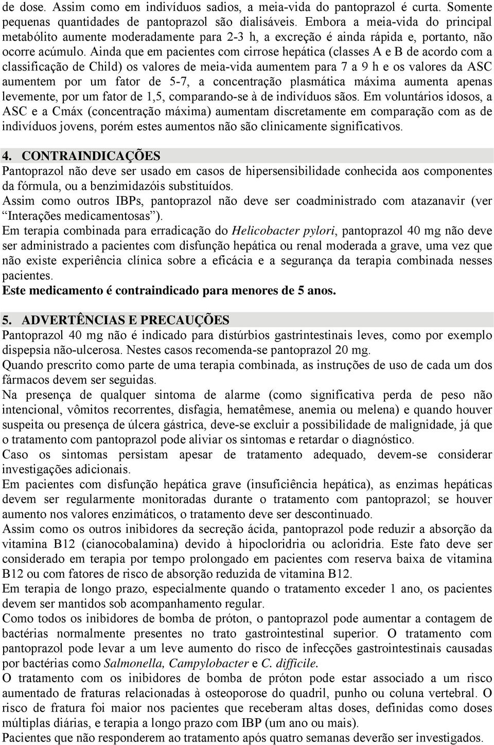 Ainda que em pacientes com cirrose hepática (classes A e B de acordo com a classificação de Child) os valores de meia-vida aumentem para 7 a 9 h e os valores da ASC aumentem por um fator de 5-7, a