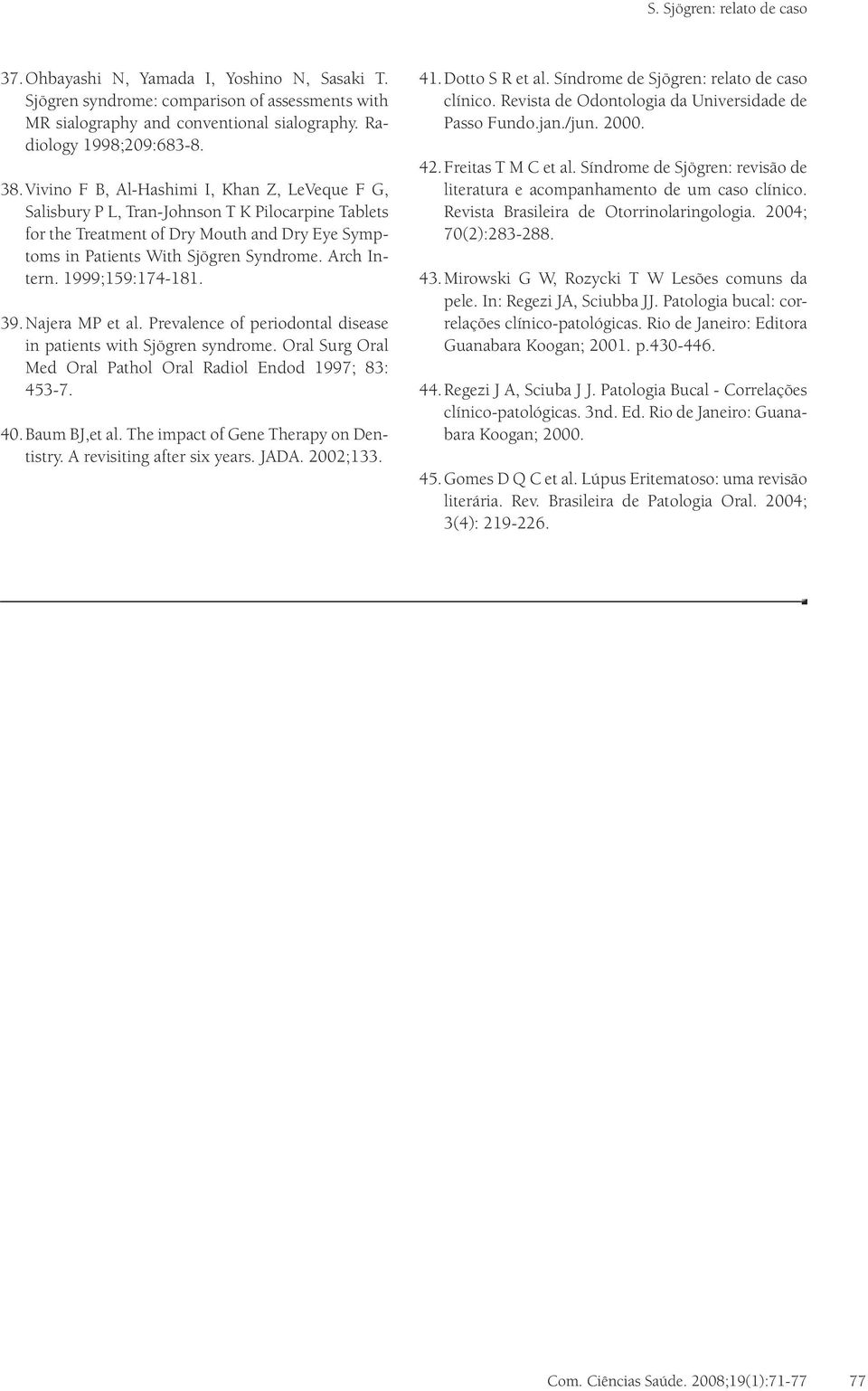 1999;159:174-181. 39. Najera MP et al. Prevalence of periodontal disease in patients with Sjögren syndrome. Oral Surg Oral Med Oral Pathol Oral Radiol Endod 1997; 83: 453-7. 40. Baum BJ,et al.